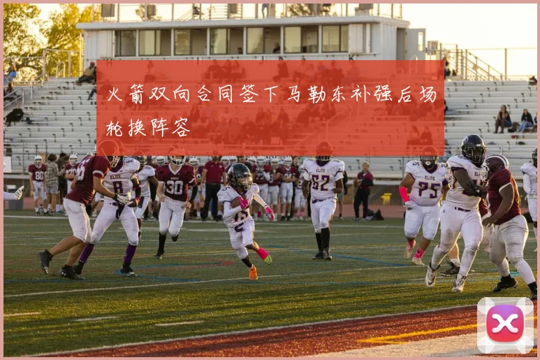 火箭双向合同签下马勒东补强后场轮换阵容